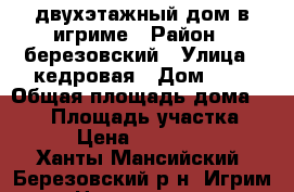 двухэтажный дом в игриме › Район ­ березовский › Улица ­ кедровая › Дом ­ 6 › Общая площадь дома ­ 130 › Площадь участка ­ 100 › Цена ­ 5 000 000 - Ханты-Мансийский, Березовский р-н, Игрим пгт Недвижимость » Дома, коттеджи, дачи продажа   
